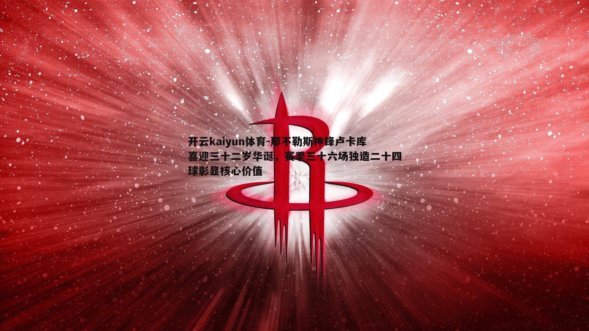 那不勒斯神锋卢卡库喜迎三十二岁华诞，赛季三十六场独造二十四球彰显核心价值