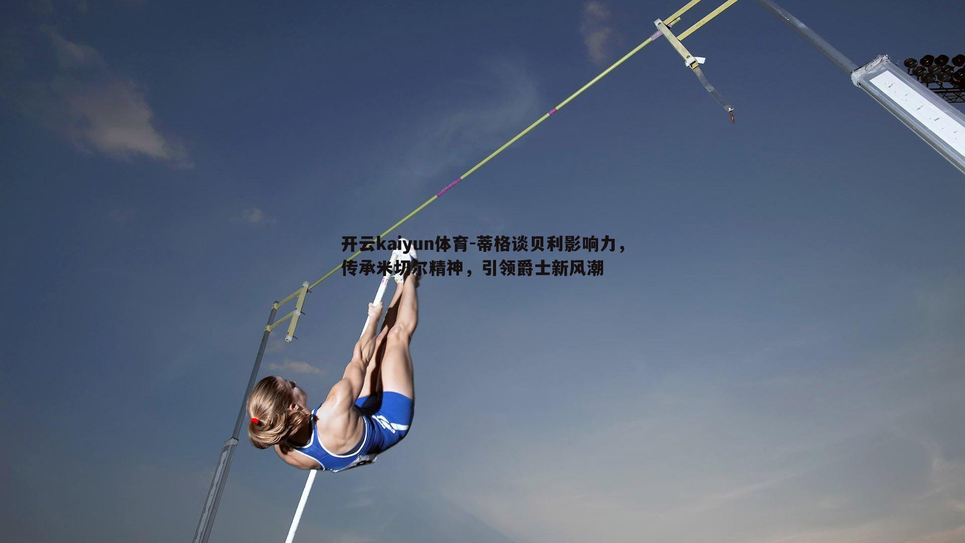 蒂格谈贝利影响力，传承米切尔精神，引领爵士新风潮