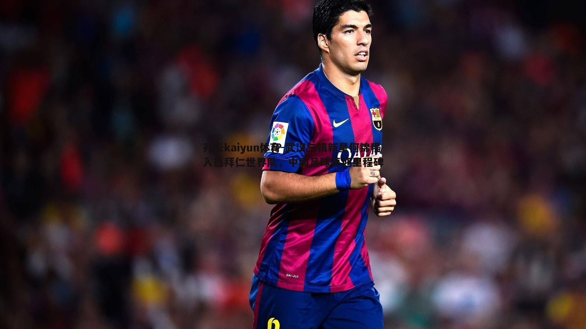 武汉三镇新星何锦程入选拜仁世界队，中国足球再迎里程碑