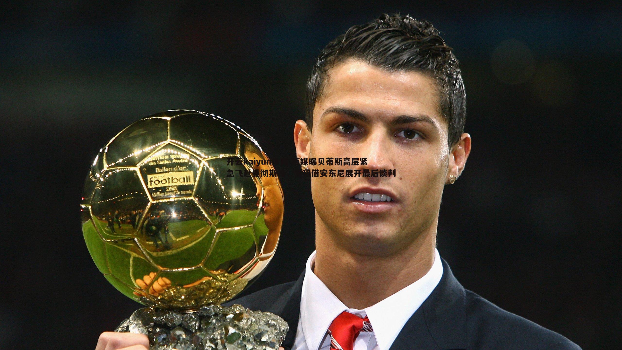 西媒曝贝蒂斯高层紧急飞赴曼彻斯特，为租借安东尼展开最后谈判