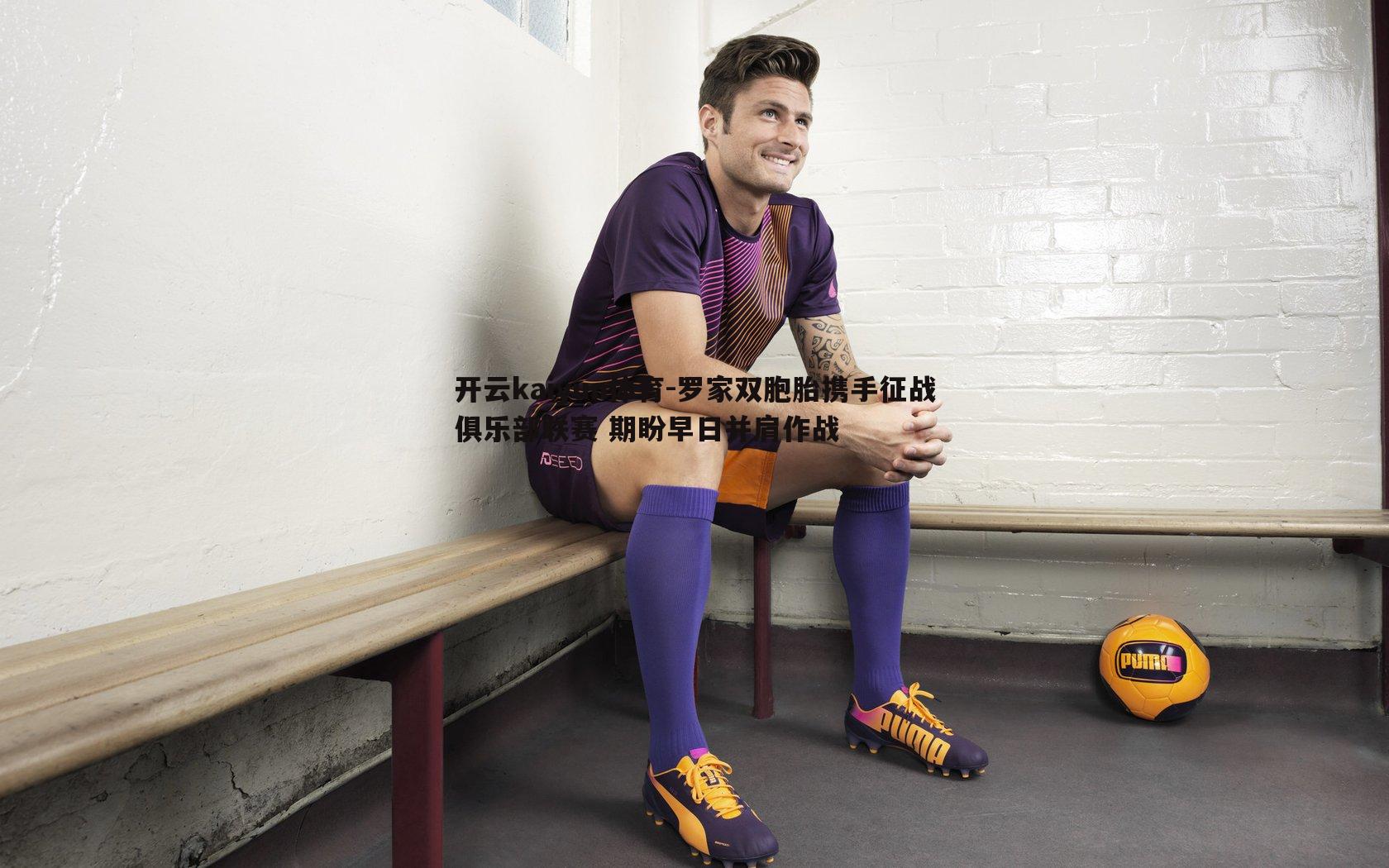 罗家双胞胎携手征战俱乐部联赛 期盼早日并肩作战