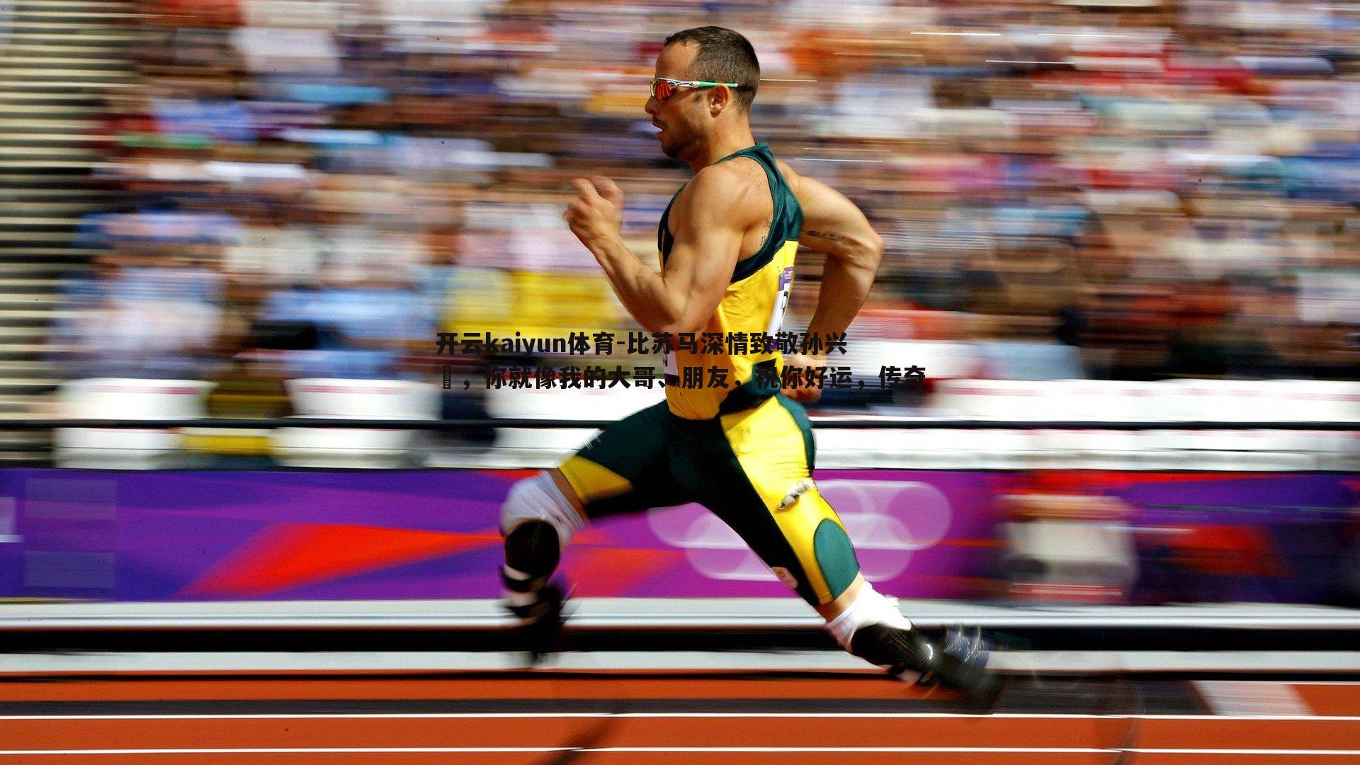 比苏马深情致敬孙兴慜，你就像我的大哥、朋友，祝你好运，传奇