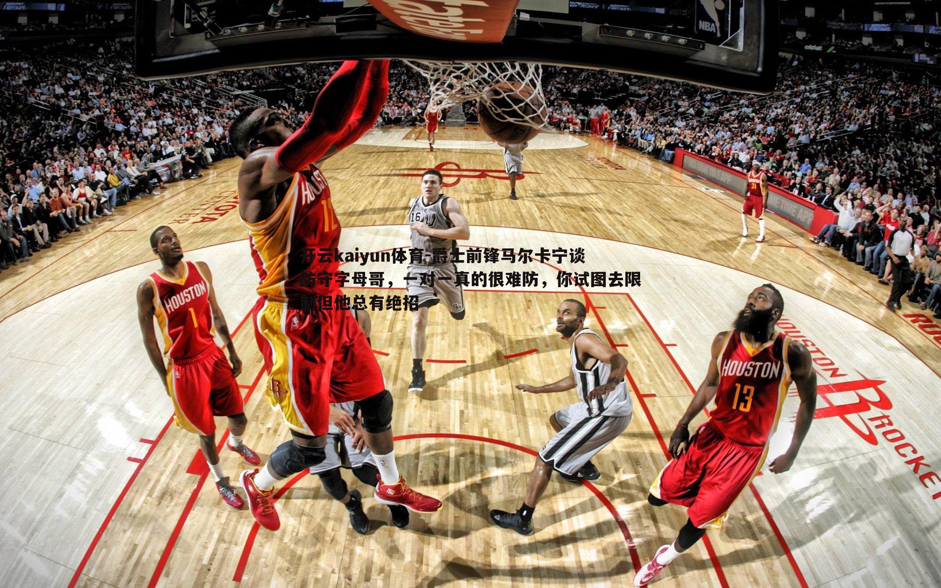 爵士前锋马尔卡宁谈防守字母哥,一对一真的很难防,你试图去限制但他总有绝招