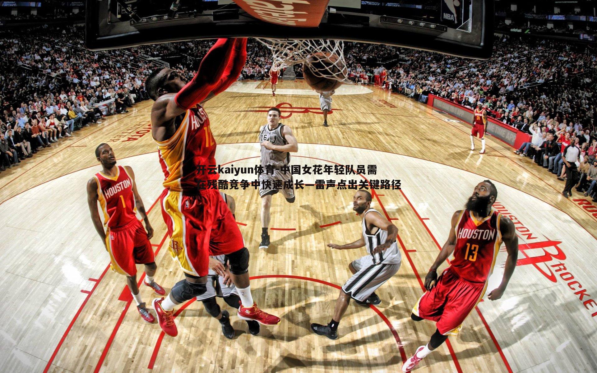 中国女花年轻队员需在残酷竞争中快速成长—雷声点出关键路径