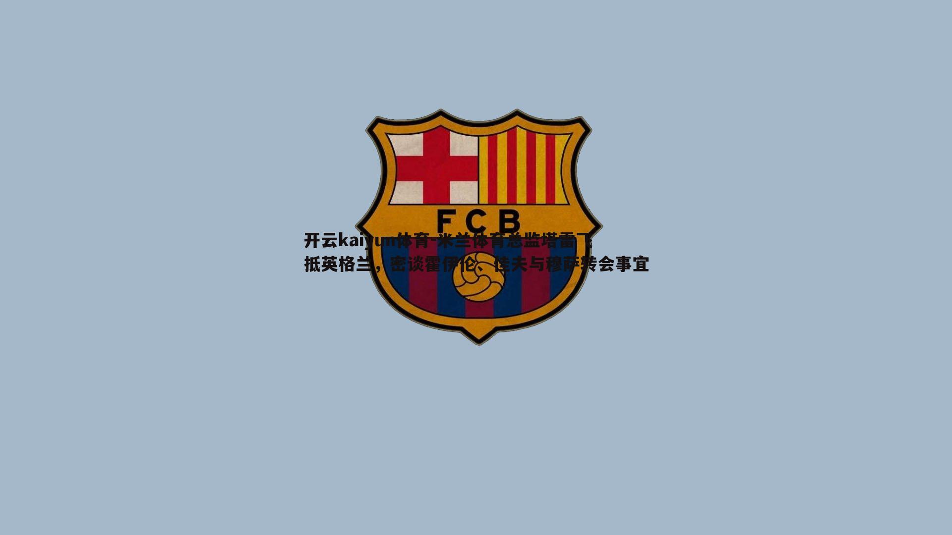 米兰体育总监塔雷飞抵英格兰，密谈霍伊伦、佳夫与穆萨转会事宜