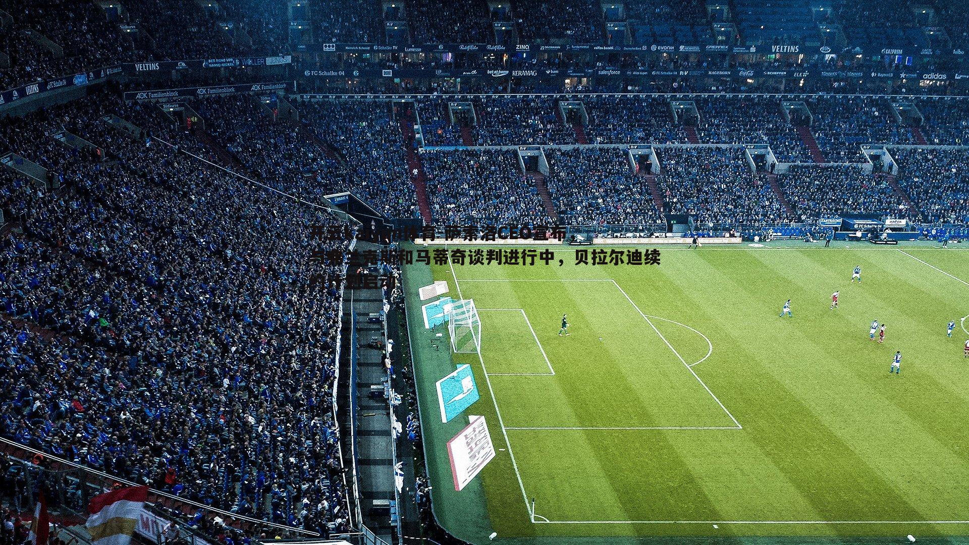 萨索洛CEO宣布,与弗兰克斯和马蒂奇谈判进行中,贝拉尔迪续约计划启动